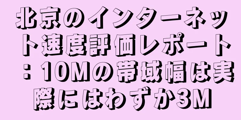 北京のインターネット速度評価レポート：10Mの帯域幅は実際にはわずか3M
