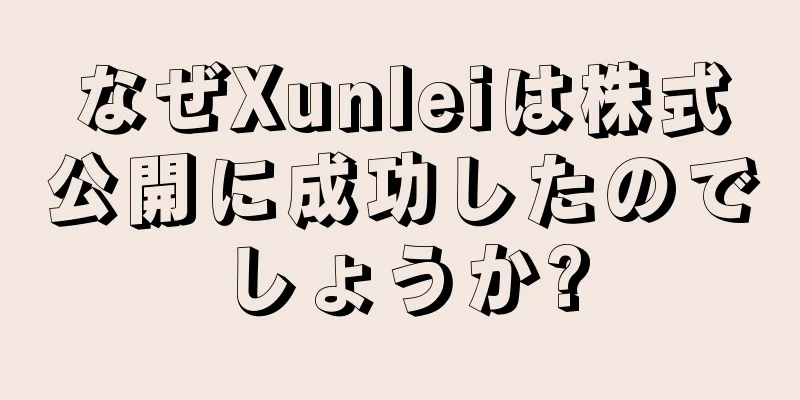なぜXunleiは株式公開に成功したのでしょうか?