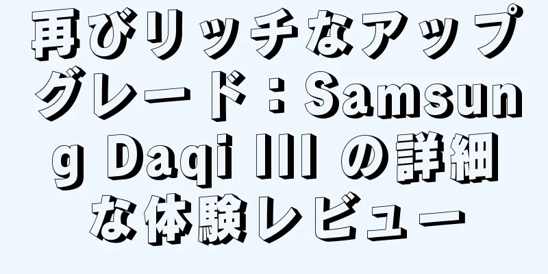 再びリッチなアップグレード：Samsung Daqi III の詳細な体験レビュー