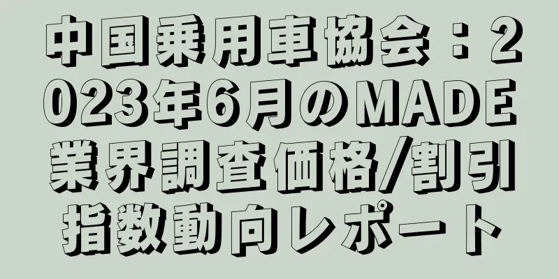 中国乗用車協会：2023年6月のMADE業界調査価格/割引指数動向レポート