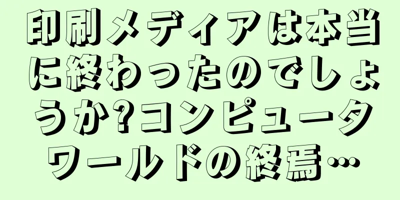 印刷メディアは本当に終わったのでしょうか?コンピュータワールドの終焉…