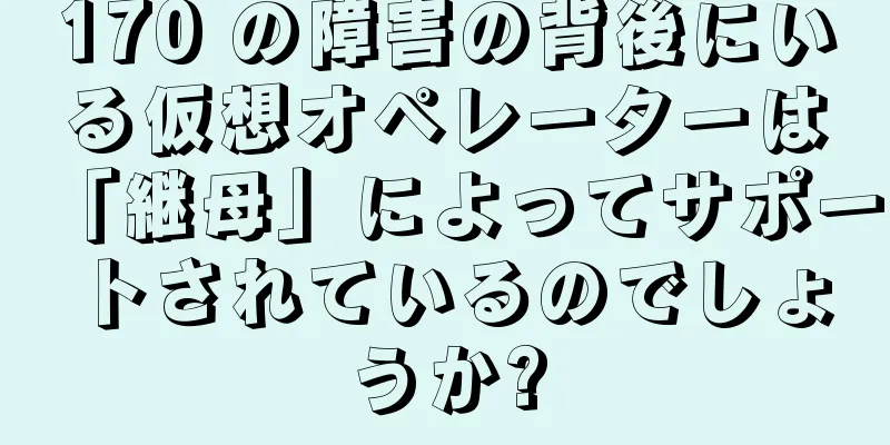 170 の障害の背後にいる仮想オペレーターは「継母」によってサポートされているのでしょうか?