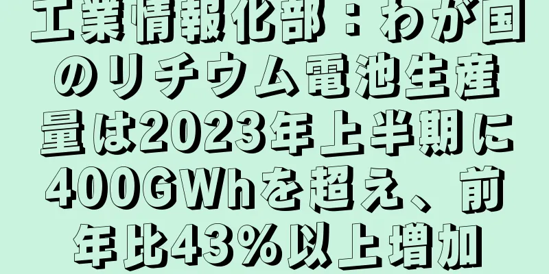 工業情報化部：わが国のリチウム電池生産量は2023年上半期に400GWhを超え、前年比43％以上増加