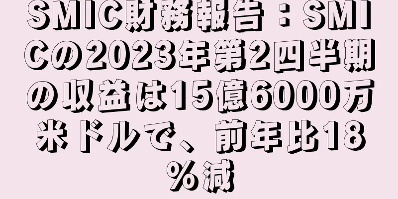 SMIC財務報告：SMICの2023年第2四半期の収益は15億6000万米ドルで、前年比18％減