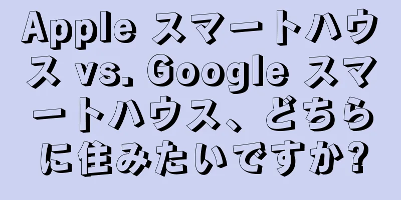 Apple スマートハウス vs. Google スマートハウス、どちらに住みたいですか?
