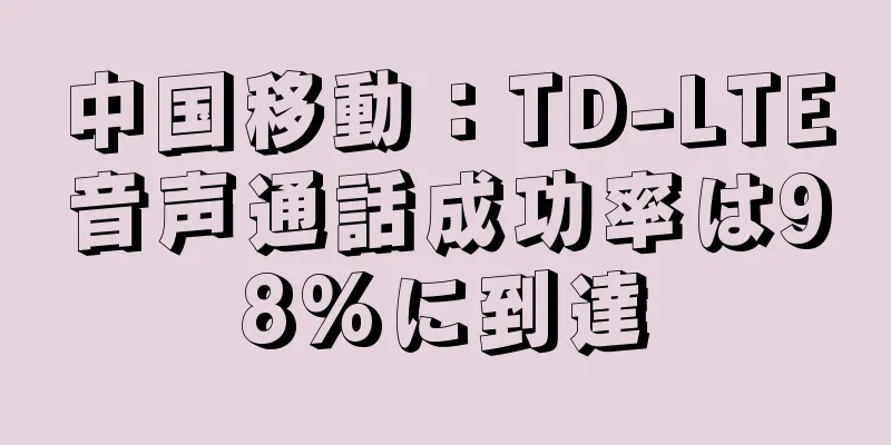 中国移動：TD-LTE音声通話成功率は98%に到達