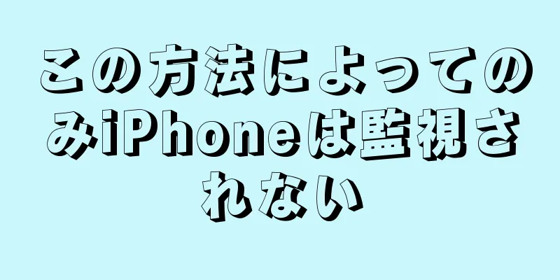 この方法によってのみiPhoneは監視されない