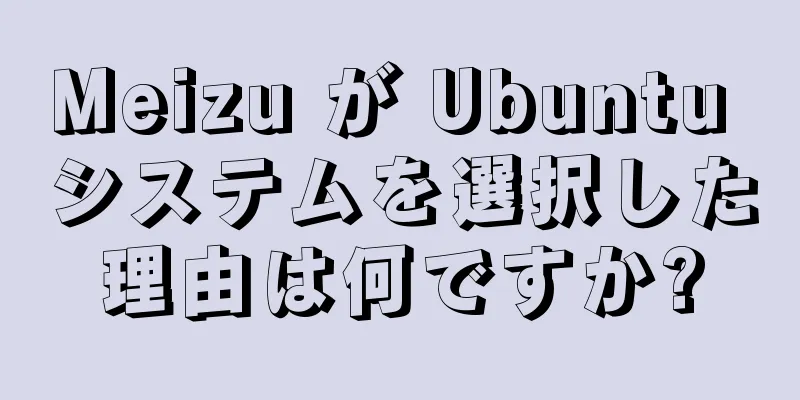 Meizu が Ubuntu システムを選択した理由は何ですか?