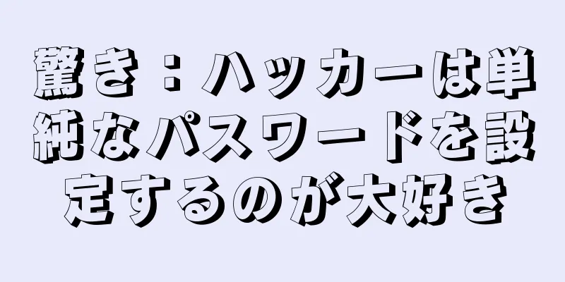 驚き：ハッカーは単純なパスワードを設定するのが大好き