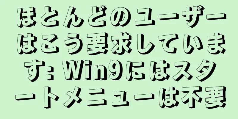 ほとんどのユーザーはこう要求しています: Win9にはスタートメニューは不要