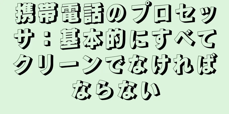 携帯電話のプロセッサ：基本的にすべてクリーンでなければならない