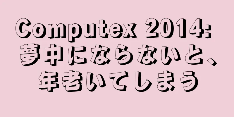 Computex 2014: 夢中にならないと、年老いてしまう