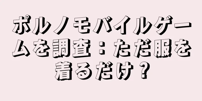 ポルノモバイルゲームを調査：ただ服を着るだけ？