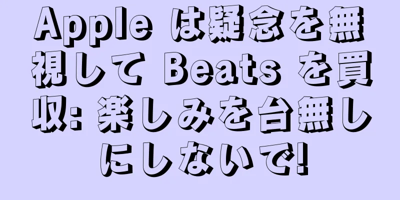 Apple は疑念を無視して Beats を買収: 楽しみを台無しにしないで!