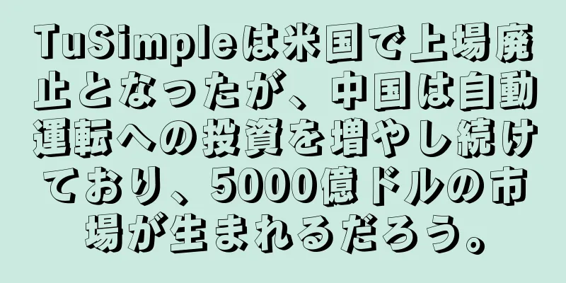 TuSimpleは米国で上場廃止となったが、中国は自動運転への投資を増やし続けており、5000億ドルの市場が生まれるだろう。
