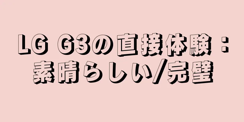 LG G3の直接体験：素晴らしい/完璧