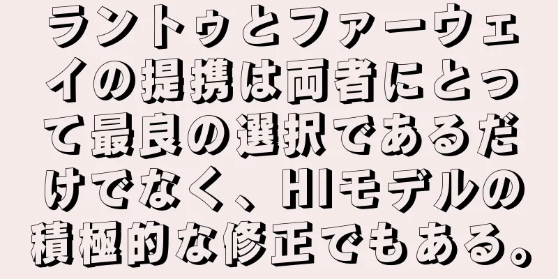 ラントゥとファーウェイの提携は両者にとって最良の選択であるだけでなく、HIモデルの積極的な修正でもある。