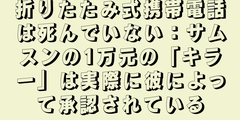 折りたたみ式携帯電話は死んでいない：サムスンの1万元の「キラー」は実際に彼によって承認されている
