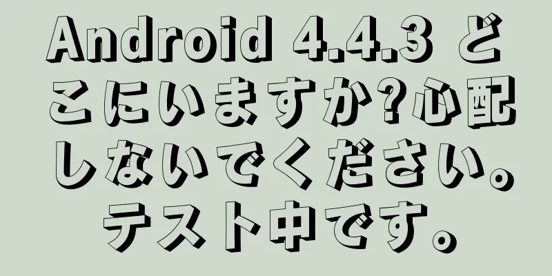 Android 4.4.3 どこにいますか?心配しないでください。テスト中です。