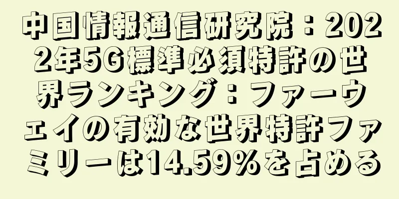 中国情報通信研究院：2022年5G標準必須特許の世界ランキング：ファーウェイの有効な世界特許ファミリーは14.59%を占める