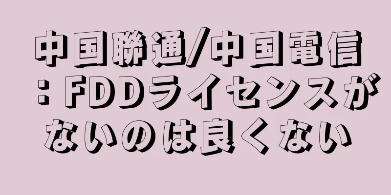 中国聯通/中国電信：FDDライセンスがないのは良くない