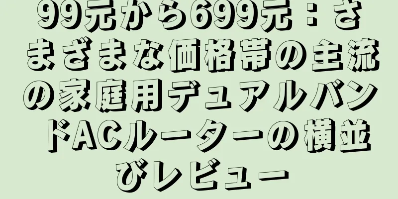 99元から699元：さまざまな価格帯の主流の家庭用デュアルバンドACルーターの横並びレビュー