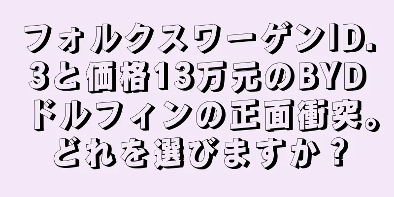 フォルクスワーゲンID.3と価格13万元のBYDドルフィンの正面衝突。どれを選びますか？