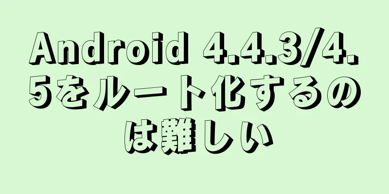 Android 4.4.3/4.5をルート化するのは難しい