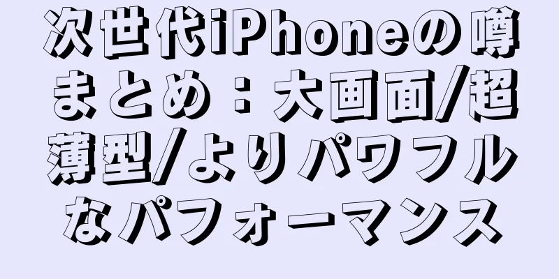 次世代iPhoneの噂まとめ：大画面/超薄型/よりパワフルなパフォーマンス
