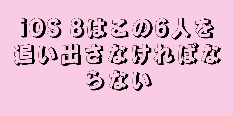 iOS 8はこの6人を追い出さなければならない