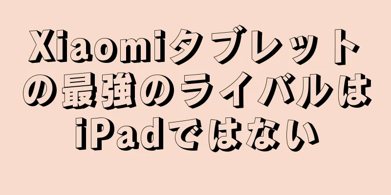 Xiaomiタブレットの最強のライバルはiPadではない