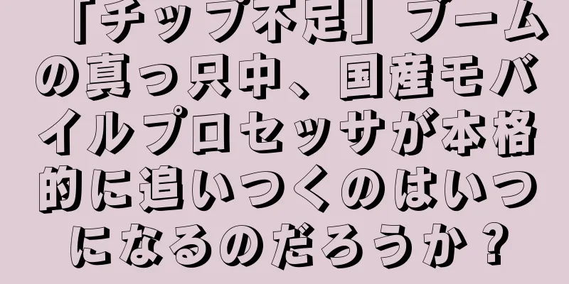 「チップ不足」ブームの真っ只中、国産モバイルプロセッサが本格的に追いつくのはいつになるのだろうか？