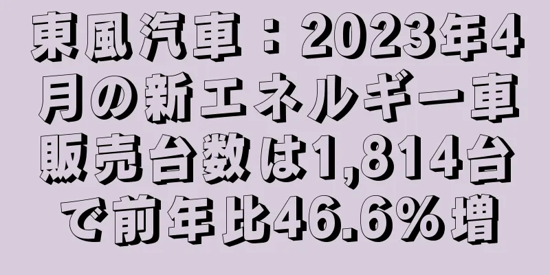 東風汽車：2023年4月の新エネルギー車販売台数は1,814台で前年比46.6%増