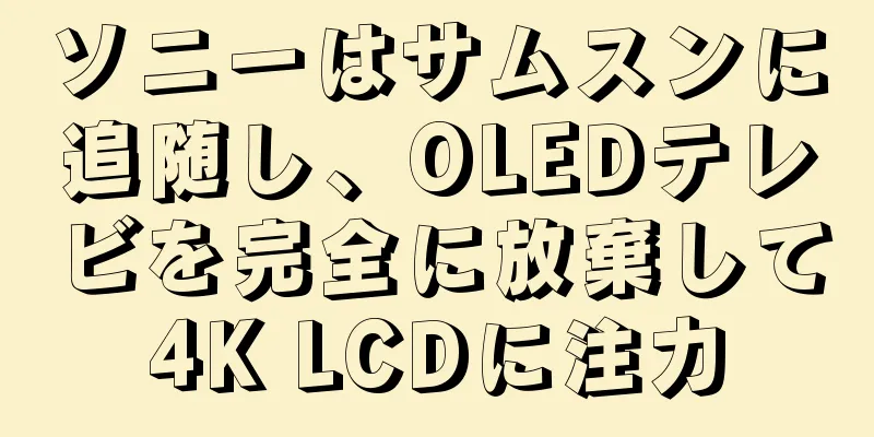 ソニーはサムスンに追随し、OLEDテレビを完全に放棄して4K LCDに注力
