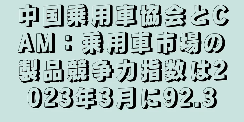 中国乗用車協会とCAM：乗用車市場の製品競争力指数は2023年3月に92.3