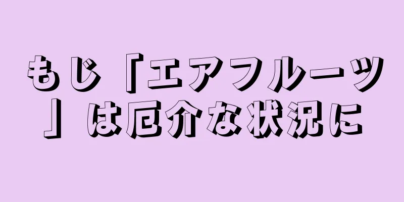 もじ「エアフルーツ」は厄介な状況に