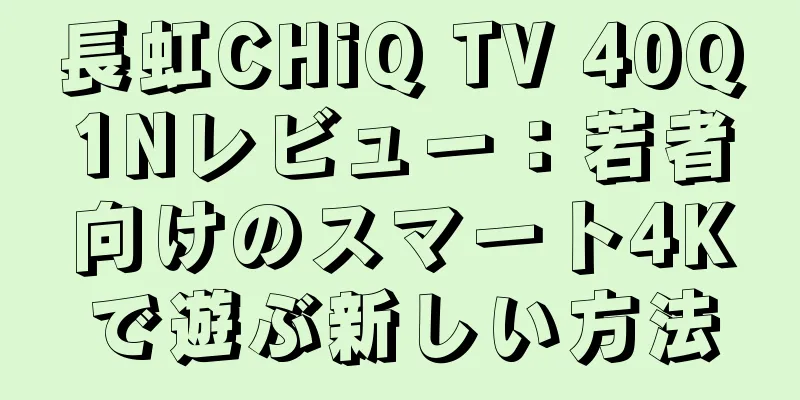 長虹CHiQ TV 40Q1Nレビュー：若者向けのスマート4Kで遊ぶ新しい方法