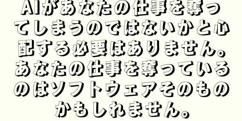 AIがあなたの仕事を奪ってしまうのではないかと心配する必要はありません。あなたの仕事を奪っているのはソフトウェアそのものかもしれません。