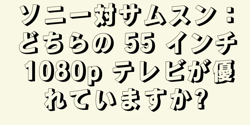 ソニー対サムスン：どちらの 55 インチ 1080p テレビが優れていますか?