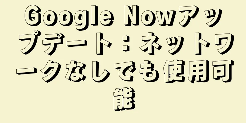Google Nowアップデート：ネットワークなしでも使用可能