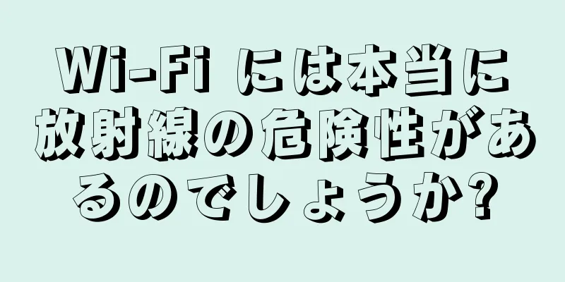 Wi-Fi には本当に放射線の危険性があるのでしょうか?