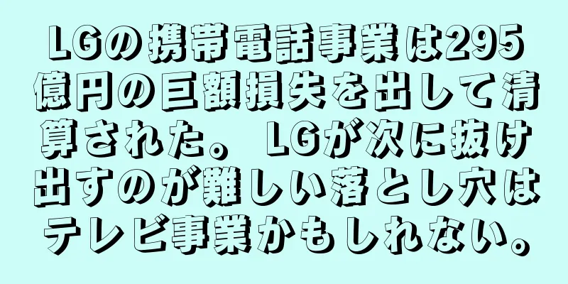 LGの携帯電話事業は295億円の巨額損失を出して清算された。 LGが次に抜け出すのが難しい落とし穴はテレビ事業かもしれない。