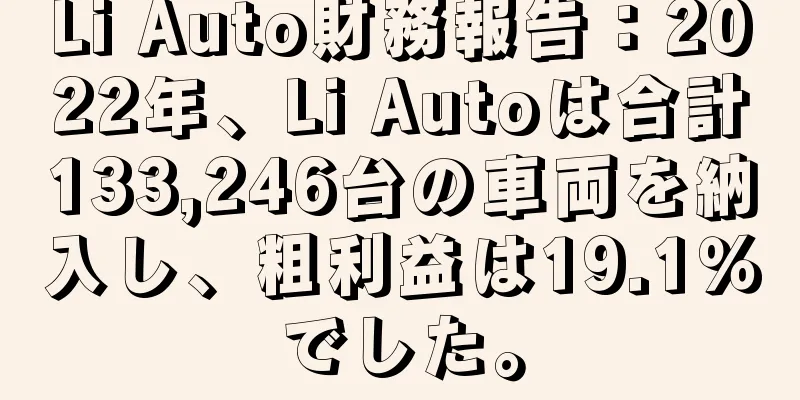 Li Auto財務報告：2022年、Li Autoは合計133,246台の車両を納入し、粗利益は19.1％でした。