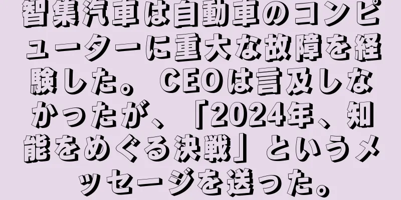 智集汽車は自動車のコンピューターに重大な故障を経験した。 CEOは言及しなかったが、「2024年、知能をめぐる決戦」というメッセージを送った。