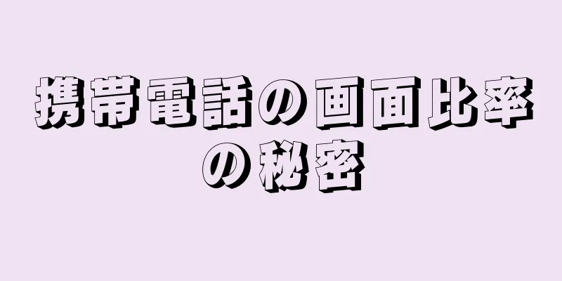 携帯電話の画面比率の秘密