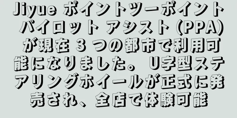 Jiyue ポイントツーポイント パイロット アシスト (PPA) が現在 3 つの都市で利用可能になりました。 U字型ステアリングホイールが正式に発売され、全店で体験可能