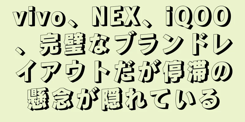 vivo、NEX、iQOO、完璧なブランドレイアウトだが停滞の懸念が隠れている