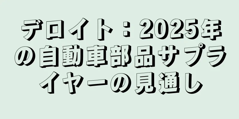 デロイト：2025年の自動車部品サプライヤーの見通し
