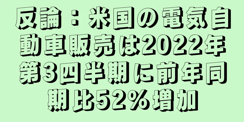 反論：米国の電気自動車販売は2022年第3四半期に前年同期比52％増加
