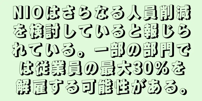 NIOはさらなる人員削減を検討していると報じられている。一部の部門では従業員の最大30%を解雇する可能性がある。